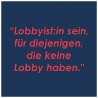 Lobbyist:in sein, für diejenigen, die keine Lobby haben.
