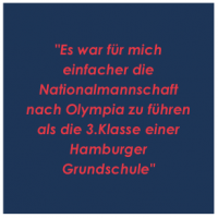 Text: Es war für mich einfacher die Nationalmannschaft nach Olympia zu führen als die 3. Klasse einer Hamburger Grundschule.